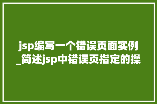 jsp编写一个错误页面实例_简述jsp中错误页指定的操作流程 第1张 jsp编写一个错误页面实例_简述jsp中错误页指定的操作流程 第1张