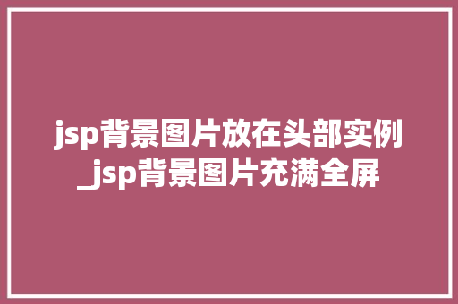 jsp背景图片放在头部实例_jsp背景图片充满全屏