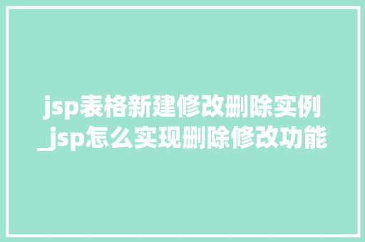 jsp表格新建修改删除实例_jsp怎么实现删除修改功能