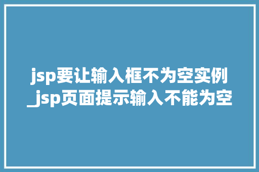 jsp要让输入框不为空实例_jsp页面提示输入不能为空