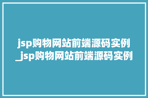 jsp购物网站前端源码实例_jsp购物网站前端源码实例有哪些