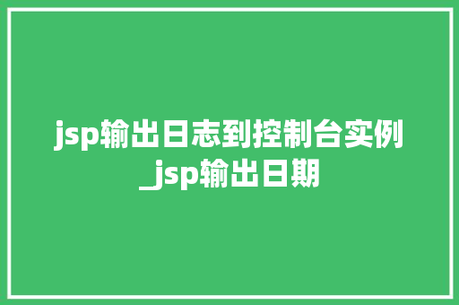 jsp输出日志到控制台实例_jsp输出日期
