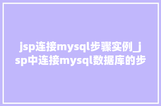 jsp连接mysql步骤实例_jsp中连接mysql数据库的步骤是什么？