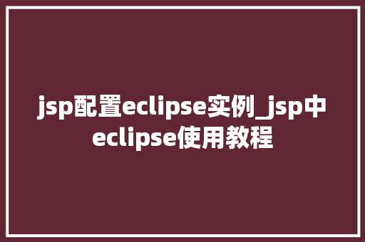 jsp配置eclipse实例_jsp中eclipse使用教程