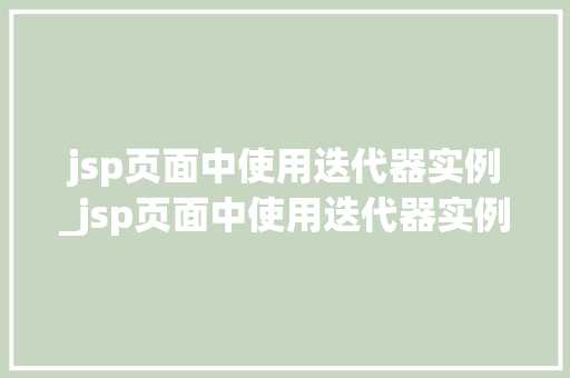 jsp页面中使用迭代器实例_jsp页面中使用迭代器实例怎么写