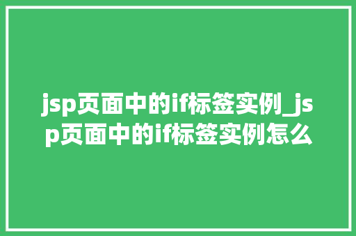jsp页面中的if标签实例_jsp页面中的if标签实例怎么写