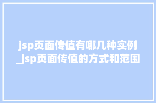 jsp页面传值有哪几种实例_jsp页面传值的方式和范围