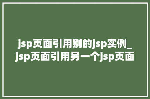 jsp页面引用别的jsp实例_jsp页面引用另一个jsp页面