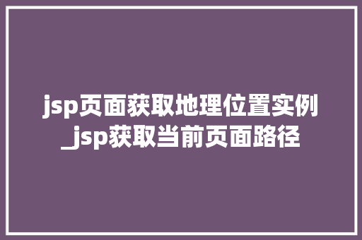 jsp页面获取地理位置实例_jsp获取当前页面路径
