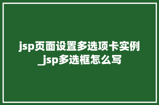 jsp页面设置多选项卡实例_jsp多选框怎么写