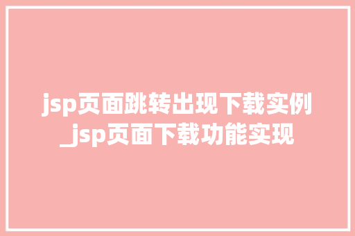 jsp页面跳转出现下载实例_jsp页面下载功能实现