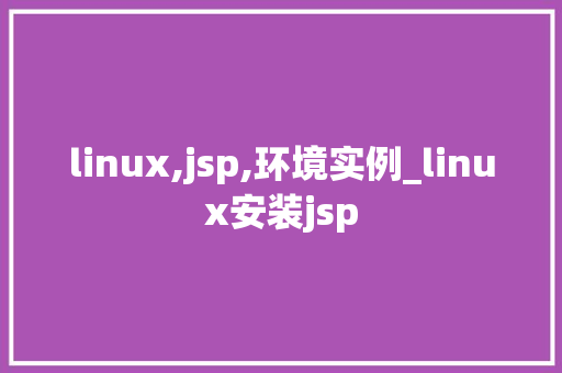 linux,jsp,环境实例_linux安装jsp
