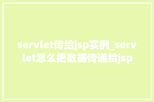 servlet传给jsp实例_servlet怎么把数据传递给jsp
