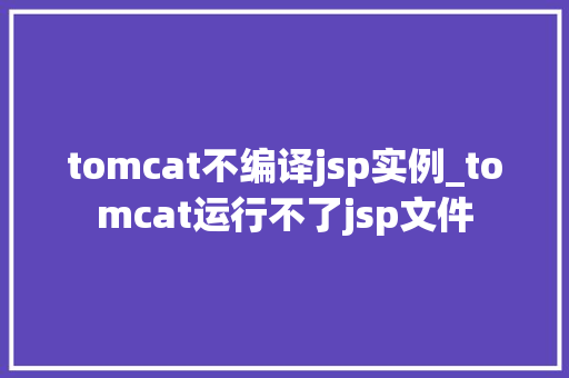 tomcat不编译jsp实例_tomcat运行不了jsp文件