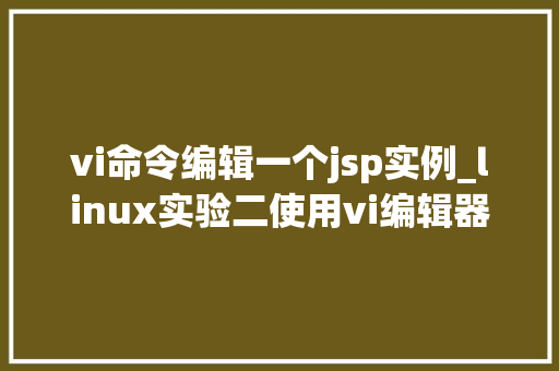 vi命令编辑一个jsp实例_linux实验二使用vi编辑器