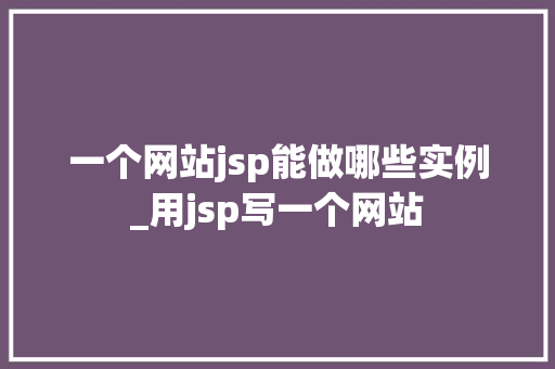 一个网站jsp能做哪些实例_用jsp写一个网站