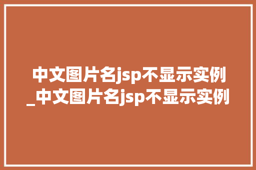 中文图片名jsp不显示实例_中文图片名jsp不显示实例内容