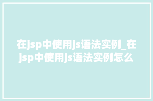 在jsp中使用js语法实例_在jsp中使用js语法实例怎么写