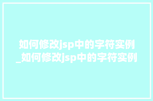 如何修改jsp中的字符实例_如何修改jsp中的字符实例格式