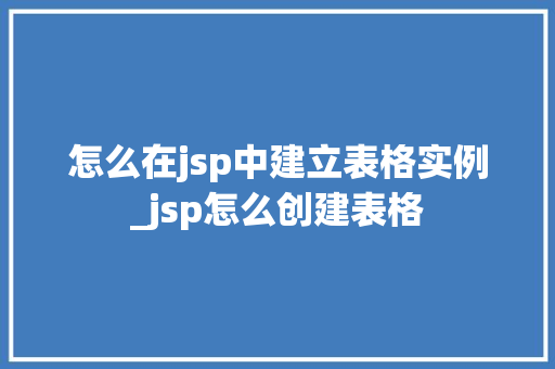怎么在jsp中建立表格实例_jsp怎么创建表格