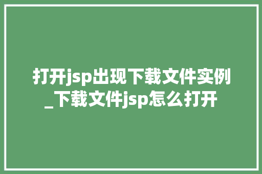 打开jsp出现下载文件实例_下载文件jsp怎么打开