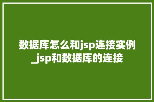 数据库怎么和jsp连接实例_jsp和数据库的连接  第1张