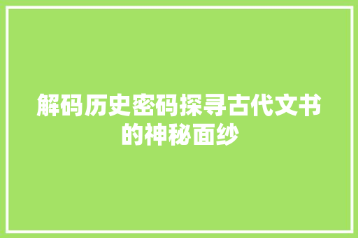 解码历史密码探寻古代文书的神秘面纱