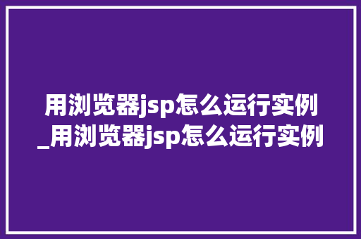 用浏览器jsp怎么运行实例_用浏览器jsp怎么运行实例程序