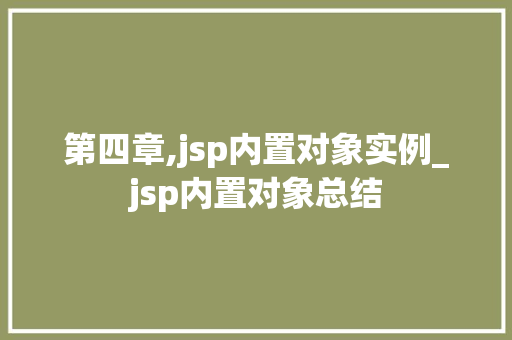 第四章,jsp内置对象实例_jsp内置对象总结