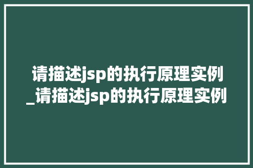 请描述jsp的执行原理实例_请描述jsp的执行原理实例及应用