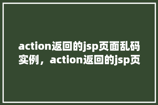 action返回的jsp页面乱码实例,action返回的jsp页面乱码实例 第1张 action返回的jsp页面乱码实例,action返回的jsp页面乱码实例 第1张