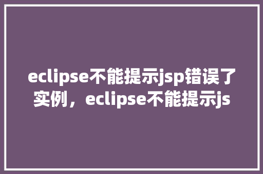 eclipse不能提示jsp错误了实例，eclipse不能提示jsp错误实例