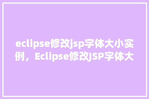 eclipse修改jsp字体大小实例，Eclipse修改JSP字体大小实例