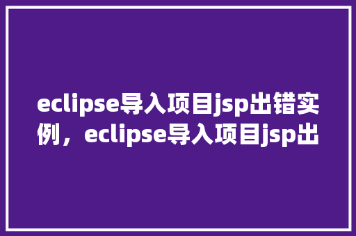 eclipse导入项目jsp出错实例，eclipse导入项目jsp出错实例  第1张