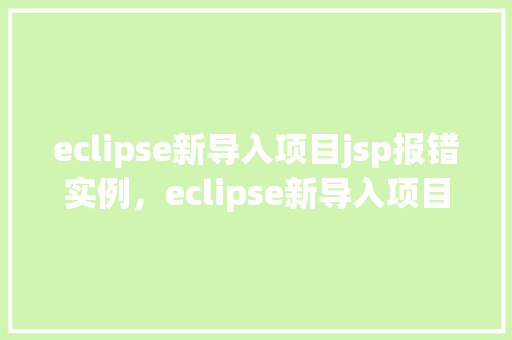 eclipse新导入项目jsp报错实例，eclipse新导入项目jsp报错实例