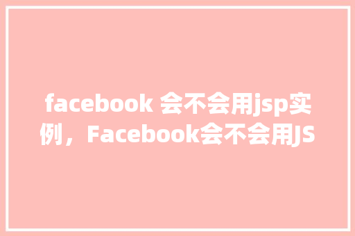 facebook 会不会用jsp实例,Facebook会不会用JSP实例 第1张 facebook 会不会用jsp实例,Facebook会不会用JSP实例 第1张