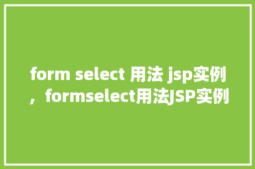 form select 用法 jsp实例，formselect用法JSP实例  第1张