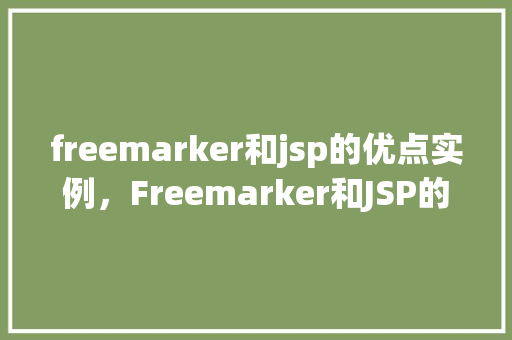 freemarker和jsp的优点实例，Freemarker和JSP的优点实例