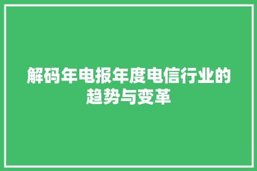 解码年电报年度电信行业的趋势与变革