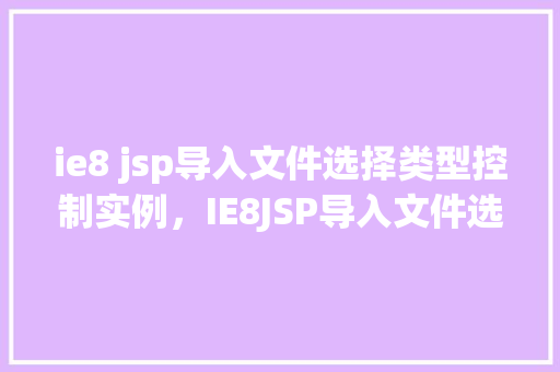 ie8 jsp导入文件选择类型控制实例，IE8JSP导入文件选择类型控制实例  第1张