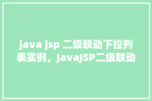 java jsp 二级联动下拉列表实例，JavaJSP二级联动下拉列表实例