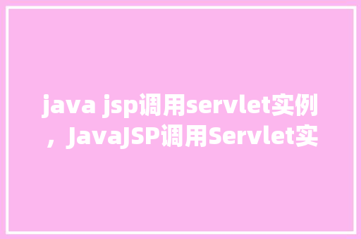 java jsp调用servlet实例，JavaJSP调用Servlet实例  第1张