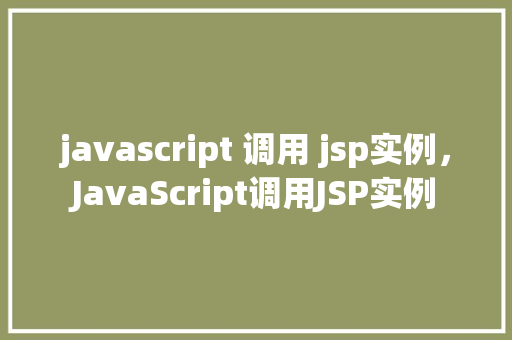 javascript 调用 jsp实例，JavaScript调用JSP实例  第1张