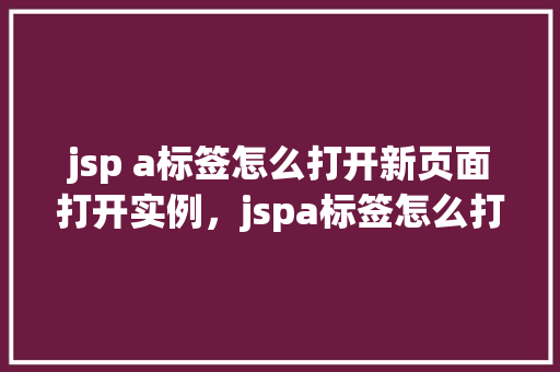 jsp a标签怎么打开新页面打开实例，jspa标签怎么打开新页面打开实例  第1张