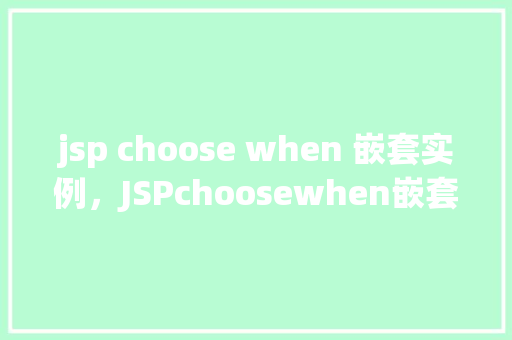 jsp choose when 嵌套实例，JSPchoosewhen嵌套实例