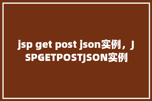 jsp get post json实例，JSPGETPOSTJSON实例