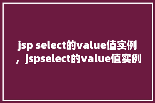 jsp select的value值实例，jspselect的value值实例