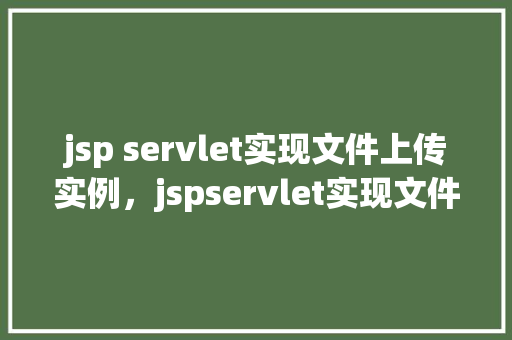jsp servlet实现文件上传实例，jspservlet实现文件上传实例  第1张