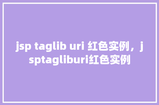 jsp taglib uri 红色实例，jsptagliburi红色实例