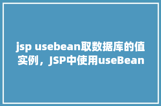 jsp usebean取数据库的值实例，JSP中使用useBean获取数据库值的实例